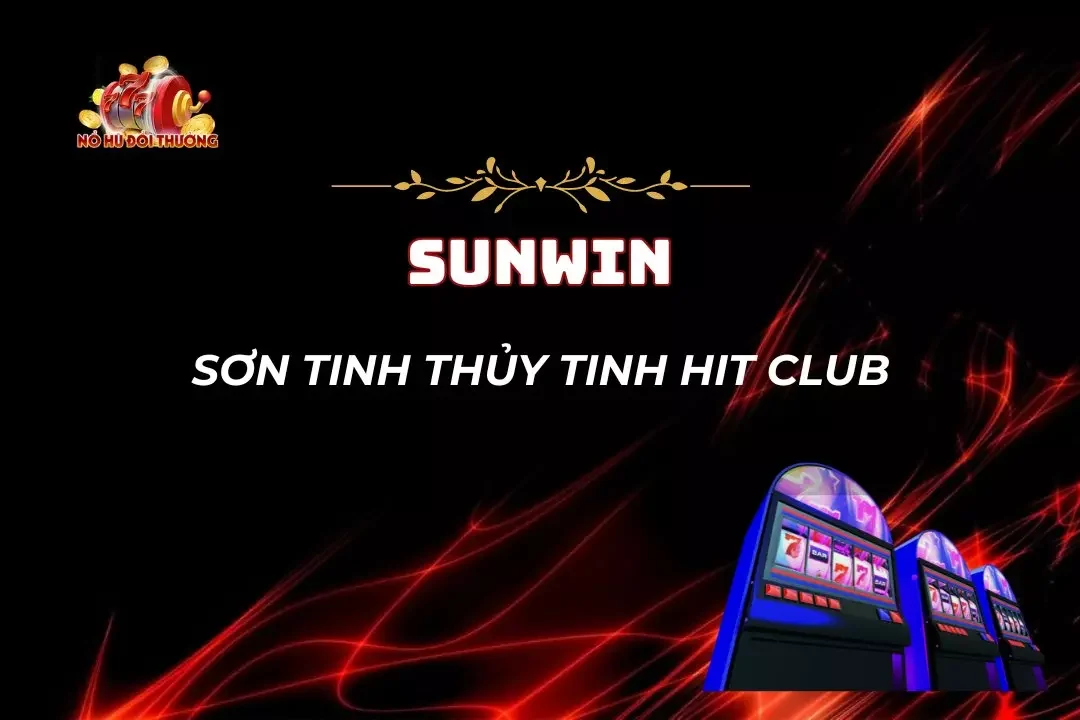 Slot Sơn Tinh Thủy Tinh Hit Club - Kiếm Thưởng Siêu Dễ Dàng