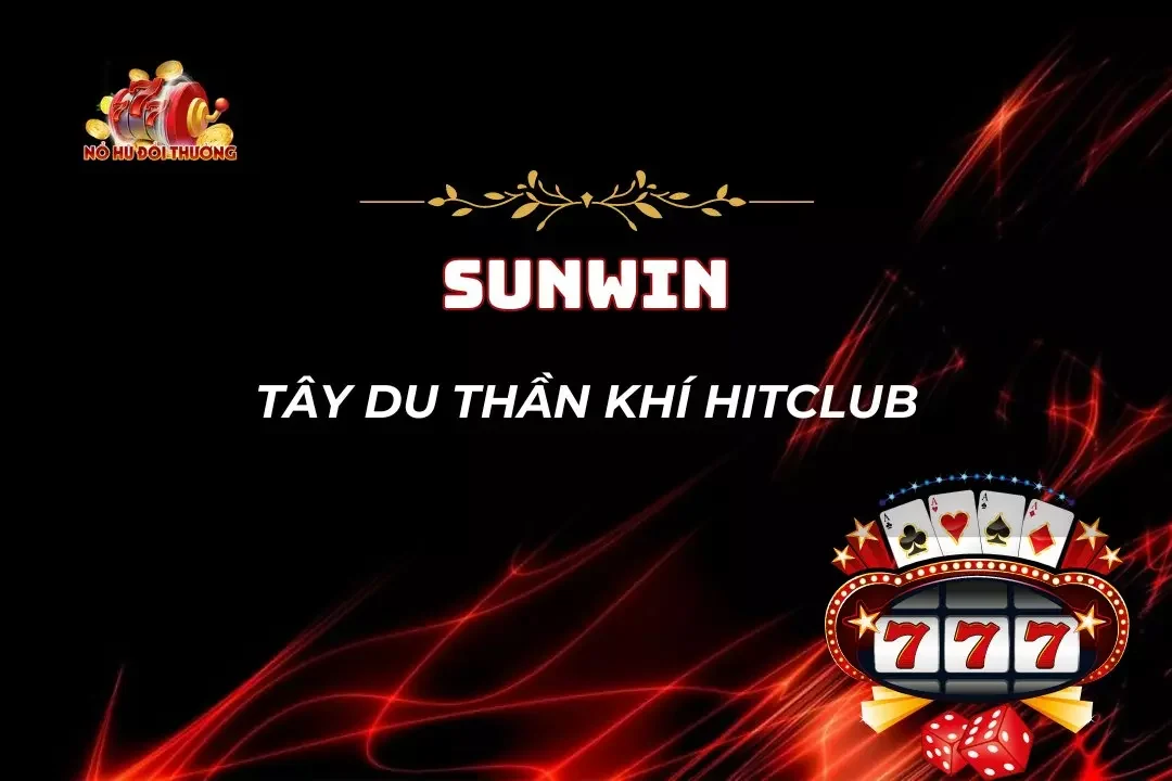 Tây Du Thần Khí HitClub - Siêu Phẩm Đón Đầu Xu Hướng 2025